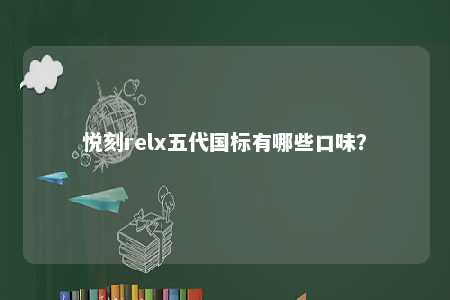 悦刻relx五代国标有哪些口味�？ 
